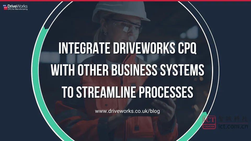 将DriveWorks CPQ与其他业务系统集成以简化流程