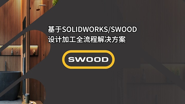 赋能高端定制木工业：SOLIDWORKS+SWOOD全流程解